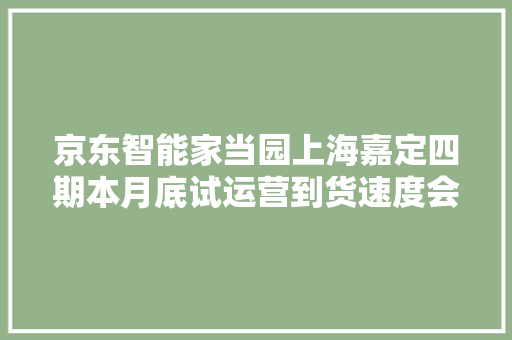 京东智能家当园上海嘉定四期本月底试运营到货速度会更快！