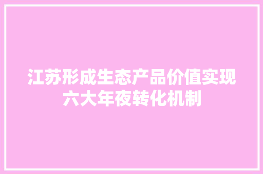 江苏形成生态产品价值实现六大年夜转化机制