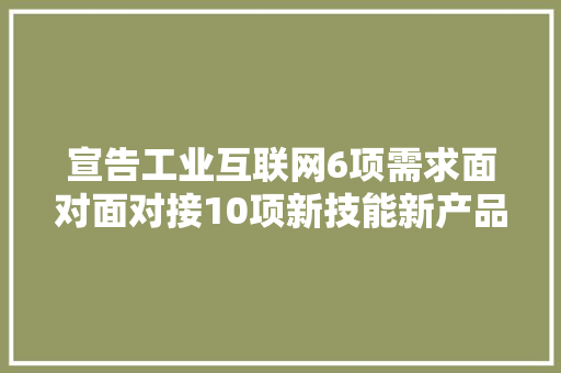 宣告工业互联网6项需求面对面对接10项新技能新产品！这场活动亮点多