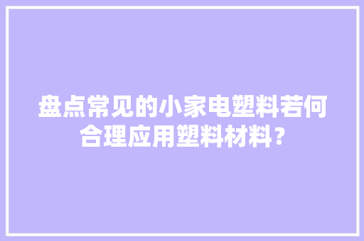 盘点常见的小家电塑料若何合理应用塑料材料？