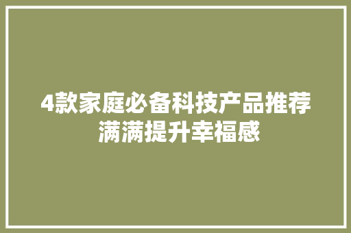 4款家庭必备科技产品推荐 满满提升幸福感 4款家庭必备科技产品推荐 满满提升幸福感 人工智能