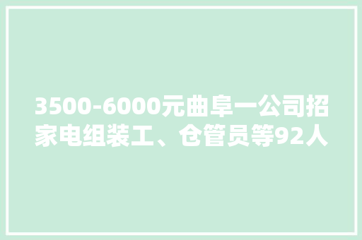 3500-6000元曲阜一公司招家电组装工、仓管员等92人 3500-6000元曲阜一公司招家电组装工、仓管员等92人 智能科技