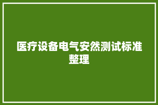 医疗设备电气安然测试标准整理 医疗设备电气安然测试标准整理 智能科技