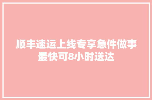 顺丰速运上线专享急件做事最快可8小时送达 顺丰速运上线专享急件做事最快可8小时送达 智能科技