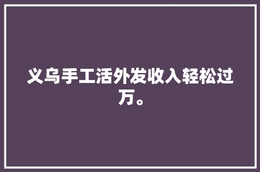 义乌手工活外发收入轻松过万。 义乌手工活外发收入轻松过万。 互联通信