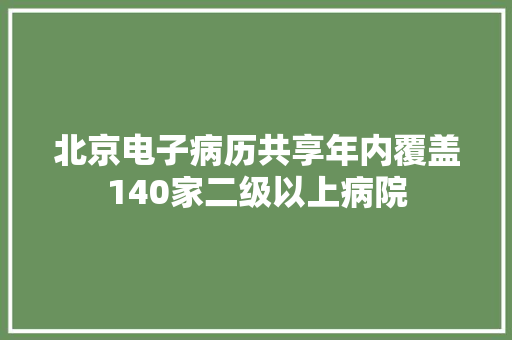 北京电子病历共享年内覆盖140家二级以上病院