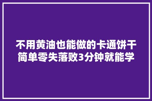 不用黄油也能做的卡通饼干简单零失落败3分钟就能学会