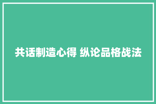 共话制造心得 纵论品格战法