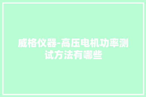 威格仪器-高压电机功率测试方法有哪些