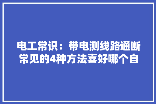 电工常识：带电测线路通断常见的4种方法喜好哪个自己挑