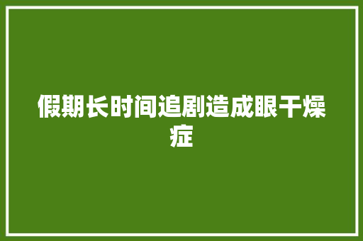 假期长时间追剧造成眼干燥症