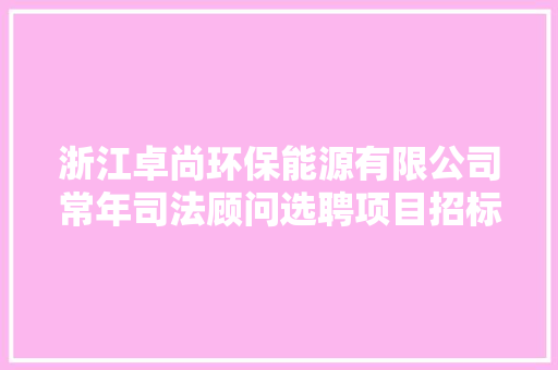 浙江卓尚环保能源有限公司常年司法顾问选聘项目招标