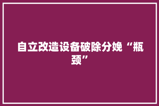 自立改造设备破除分娩“瓶颈”