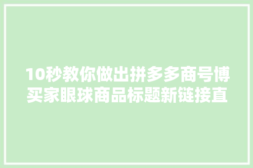 10秒教你做出拼多多商号博买家眼球商品标题新链接直接起飞