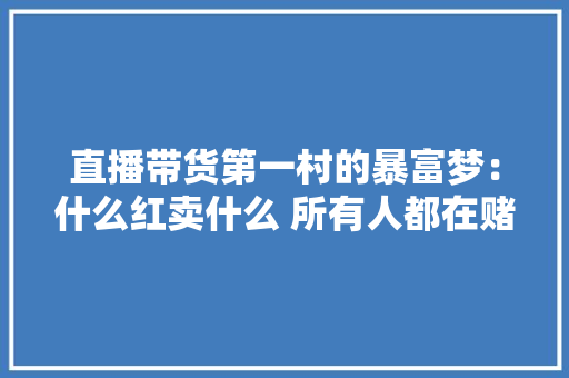 直播带货第一村的暴富梦：什么红卖什么 所有人都在赌