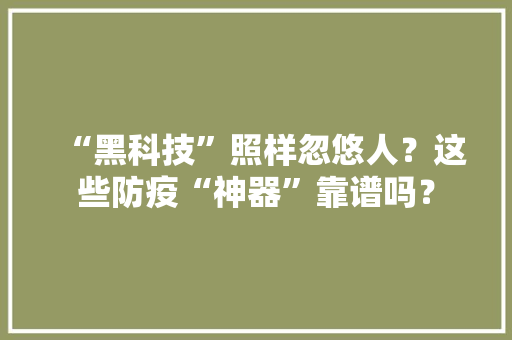 “黑科技”照样忽悠人？这些防疫“神器”靠谱吗？