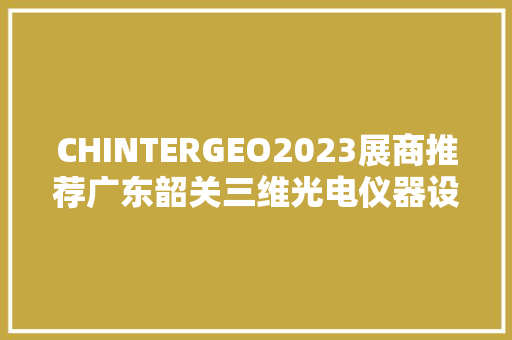 CHINTERGEO2023展商推荐广东韶关三维光电仪器设备厂 CHINTERGEO2023展商推荐广东韶关三维光电仪器设备厂 人工智能