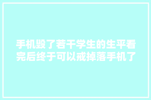 手机毁了若干学生的生平看完后终于可以戒掉落手机了！ 手机毁了若干学生的生平看完后终于可以戒掉落手机了！ 智能科技