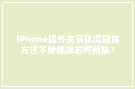 iPhone现外壳氧化问题官方还不给保修若何预防？