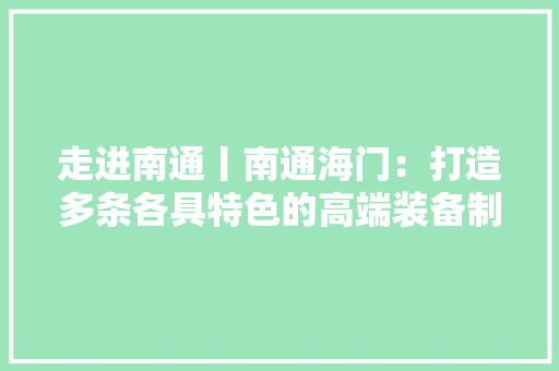 走进南通丨南通海门：打造多条各具特色的高端装备制造家当链
