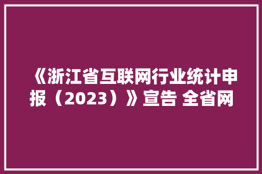 《浙江省互联网行业统计申报（2023）》宣告 全省网平易近规模超5800万人 《浙江省互联网行业统计申报（2023）》宣告 全省网平易近规模超5800万人 互联通信
