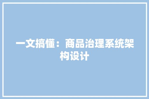 一文搞懂：商品治理系统架构设计