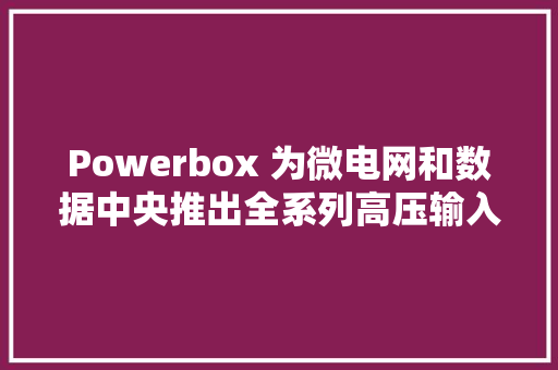 Powerbox 为微电网和数据中央推出全系列高压输入DC/DC 转换器