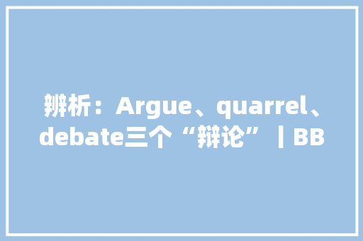 辨析：Argue、quarrel、debate三个“辩论”丨BBC听英语