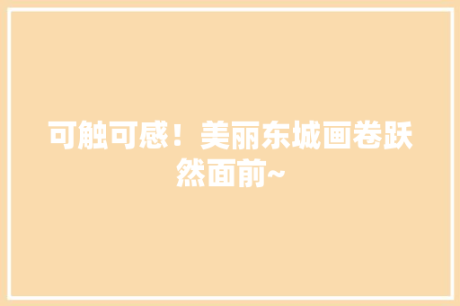 可触可感！美丽东城画卷跃然面前~