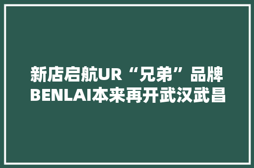 新店启航UR“兄弟”品牌BENLAI本来再开武汉武昌万象城店