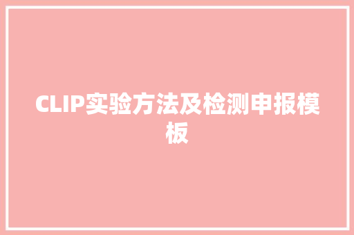CLIP实验方法及检测申报模板