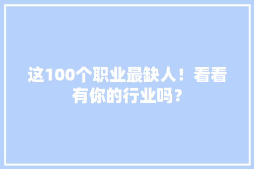 这100个职业最缺人！看看有你的行业吗？