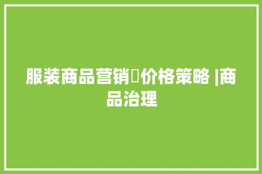 服装商品营销​价格策略 |商品治理