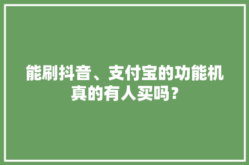能刷抖音、支付宝的功能机真的有人买吗？