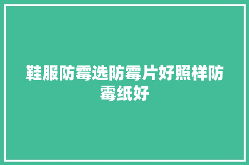 鞋服防霉选防霉片好照样防霉纸好