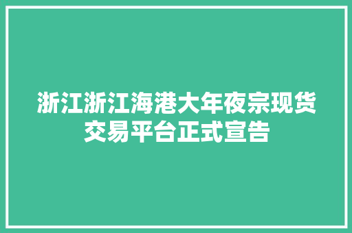 浙江浙江海港大年夜宗现货交易平台正式宣告 浙江浙江海港大年夜宗现货交易平台正式宣告 人工智能