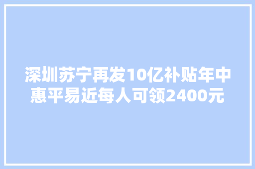 深圳苏宁再发10亿补贴年中惠平易近每人可领2400元券