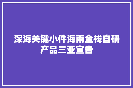 深海关键小件海南全栈自研产品三亚宣告
