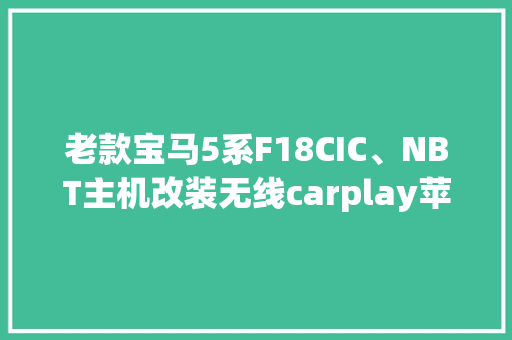 老款宝马5系F18CIC、NBT主机改装无线carplay苹果手机互联投屏