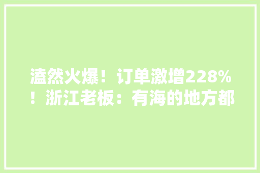 溘然火爆！订单激增228%！浙江老板：有海的地方都在卖