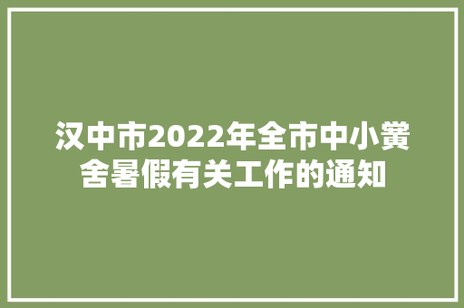 汉中市2022年全市中小黉舍暑假有关工作的通知
