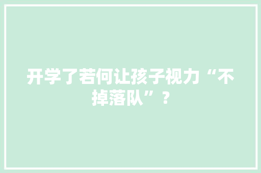 开学了若何让孩子视力“不掉落队”？
