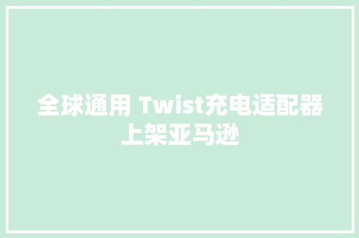 全球通用 Twist充电适配器上架亚马逊