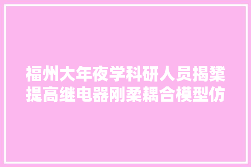 福州大年夜学科研人员揭橥提高继电器刚柔耦合模型仿真准确度的方法