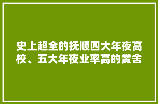 史上超全的抚顺四大年夜高校、五大年夜业率高的黉舍比拟！