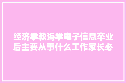 经济学教诲学电子信息卒业后主要从事什么工作家长必读 经济学教诲学电子信息卒业后主要从事什么工作家长必读 人工智能