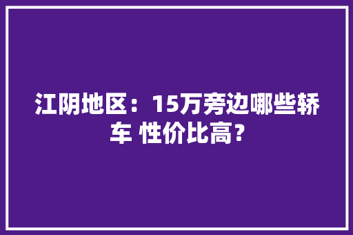 江阴地区：15万旁边哪些轿车 性价比高？