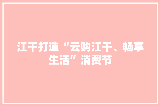 江干打造“云购江干、畅享生活”消费节