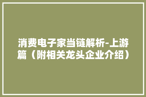 消费电子家当链解析-上游篇（附相关龙头企业介绍）