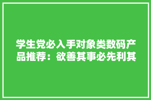 学生党必入手对象类数码产品推荐：欲善其事必先利其器 学生党必入手对象类数码产品推荐：欲善其事必先利其器 智能科技